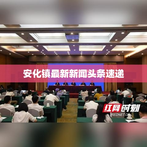 安化鎮(zhèn)最新新聞頭條速遞