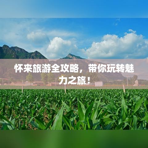 懷來(lái)旅游全攻略，帶你玩轉(zhuǎn)魅力之旅！