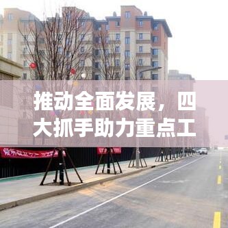 推動全面發(fā)展，四大抓手助力重點工作落實落地！