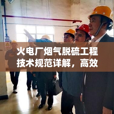 火電廠煙氣脫硫工程技術規(guī)范詳解，高效減排，守護藍天必備標準！