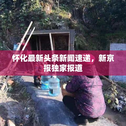 懷化最新頭條新聞速遞，新京報(bào)獨(dú)家報(bào)道