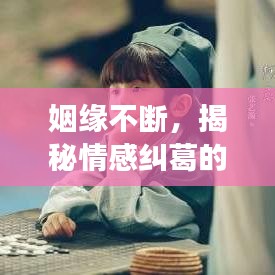 姻緣不斷，揭秘情感糾葛的完整故事