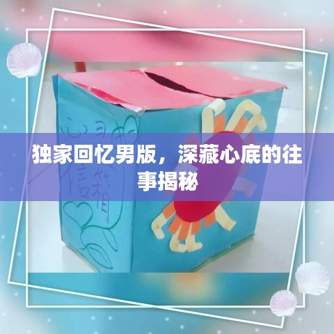 獨(dú)家回憶男版，深藏心底的往事揭秘