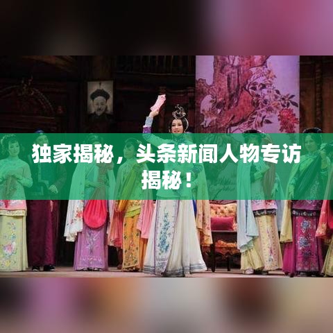 獨家揭秘，頭條新聞人物專訪揭秘！