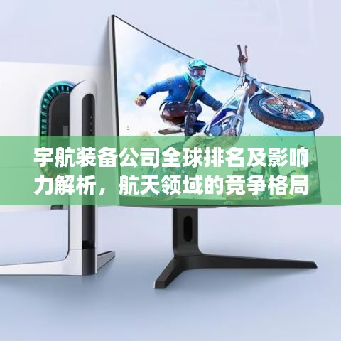 宇航裝備公司全球排名及影響力解析，航天領(lǐng)域的競(jìng)爭(zhēng)格局