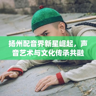 揚州配音界新星崛起，聲音藝術(shù)與文化傳承共融之旅