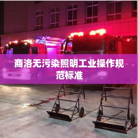 商洛無(wú)污染照明工業(yè)操作規(guī)范標(biāo)準(zhǔn)