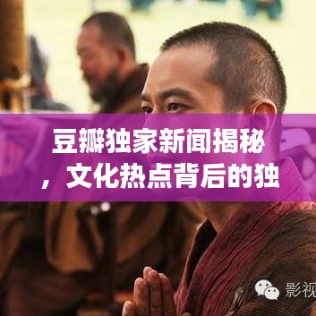 豆瓣獨(dú)家新聞揭秘，文化熱點(diǎn)背后的獨(dú)特視角
