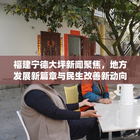 福建寧德大坪新聞聚焦，地方發(fā)展新篇章與民生改善新動(dòng)向