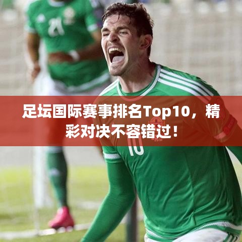 足壇國際賽事排名Top10，精彩對決不容錯過！