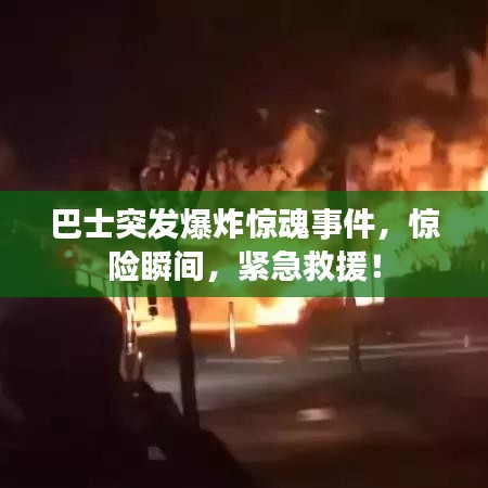 巴士突發(fā)爆炸驚魂事件，驚險瞬間，緊急救援！