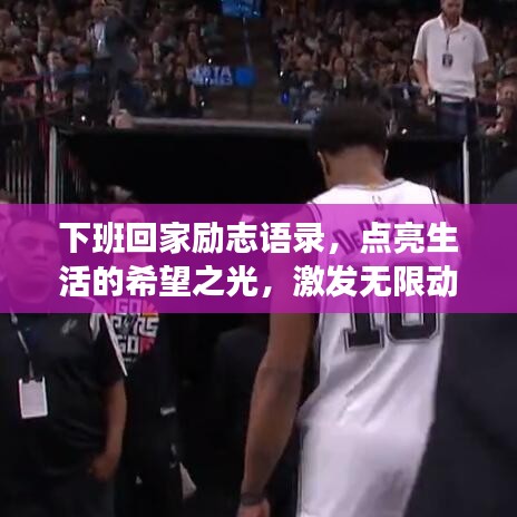 下班回家勵志語錄，點(diǎn)亮生活的希望之光，激發(fā)無限動力！