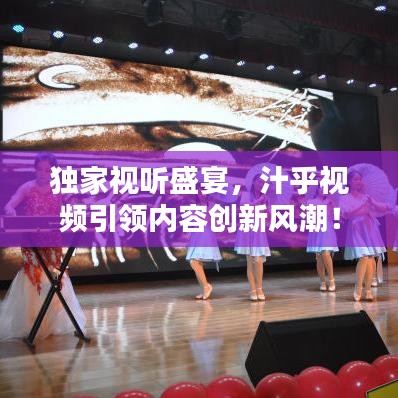 獨(dú)家視聽(tīng)盛宴，汁乎視頻引領(lǐng)內(nèi)容創(chuàng)新風(fēng)潮！