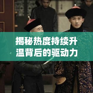 揭秘熱度持續(xù)升溫背后的驅(qū)動力，深度探索現(xiàn)象本質(zhì)