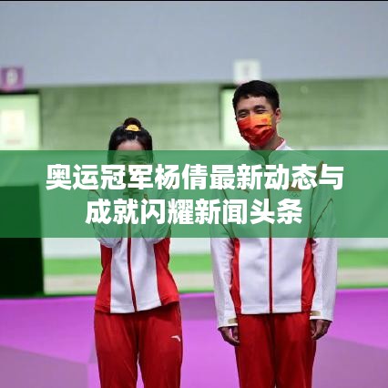 奧運(yùn)冠軍楊倩最新動(dòng)態(tài)與成就閃耀新聞?lì)^條