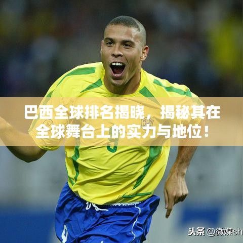 巴西全球排名揭曉，揭秘其在全球舞臺上的實力與地位！