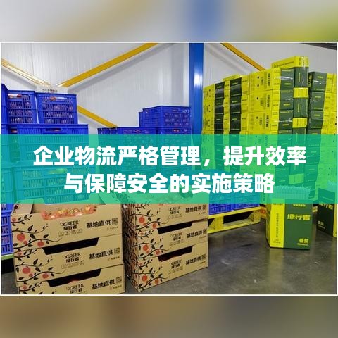 企業(yè)物流嚴格管理，提升效率與保障安全的實施策略