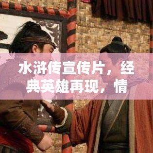 水滸傳宣傳片，經(jīng)典英雄再現(xiàn)，情懷激蕩