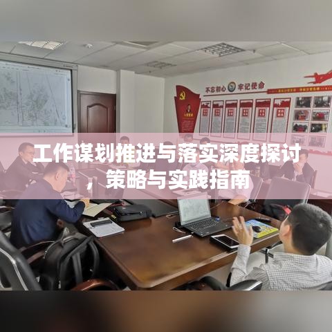 工作謀劃推進與落實深度探討，策略與實踐指南