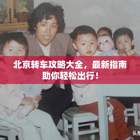 北京轉(zhuǎn)車攻略大全，最新指南助你輕松出行！