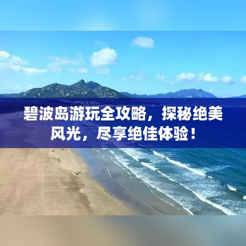 碧波島游玩全攻略，探秘絕美風(fēng)光，盡享絕佳體驗(yàn)！