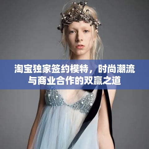 淘寶獨家簽約模特，時尚潮流與商業(yè)合作的雙贏之道