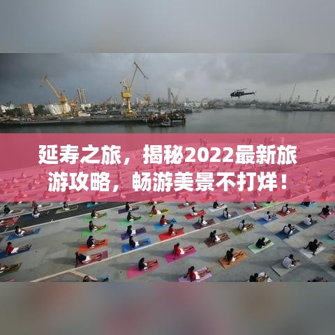 延壽之旅，揭秘2022最新旅游攻略，暢游美景不打烊！
