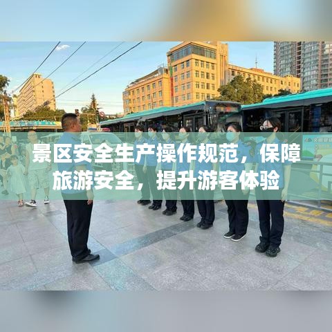 景區(qū)安全生產(chǎn)操作規(guī)范，保障旅游安全，提升游客體驗(yàn)