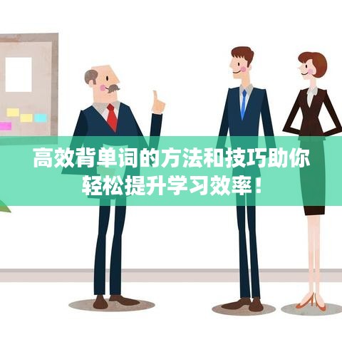 高效背單詞的方法和技巧助你輕松提升學(xué)習(xí)效率！