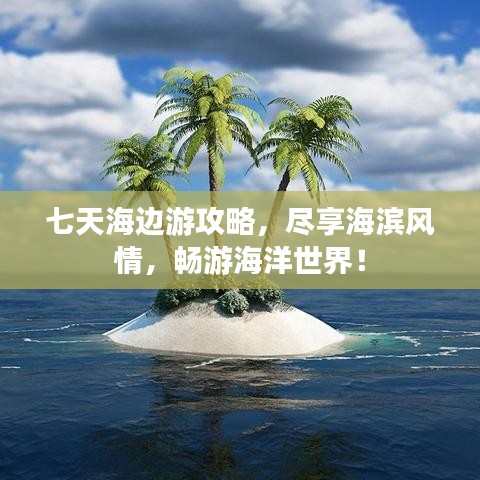 七天海邊游攻略，盡享海濱風情，暢游海洋世界！