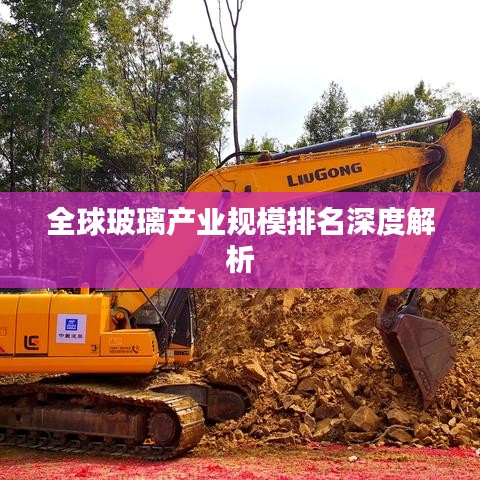 全球玻璃產(chǎn)業(yè)規(guī)模排名深度解析