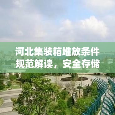 河北集裝箱堆放條件規(guī)范解讀，安全存儲(chǔ)，高效利用