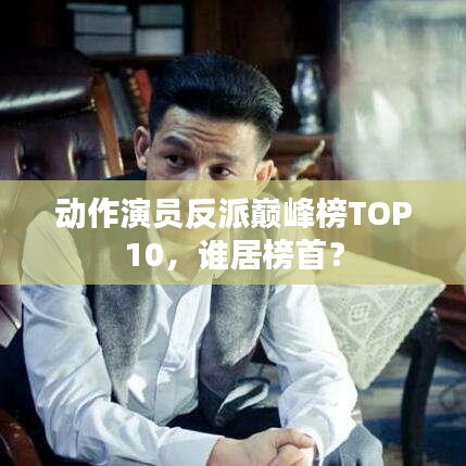 動(dòng)作演員反派巔峰榜TOP10，誰居榜首？