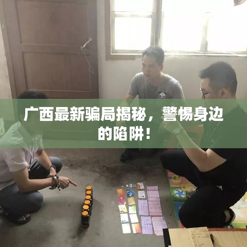 廣西最新騙局揭秘，警惕身邊的陷阱！