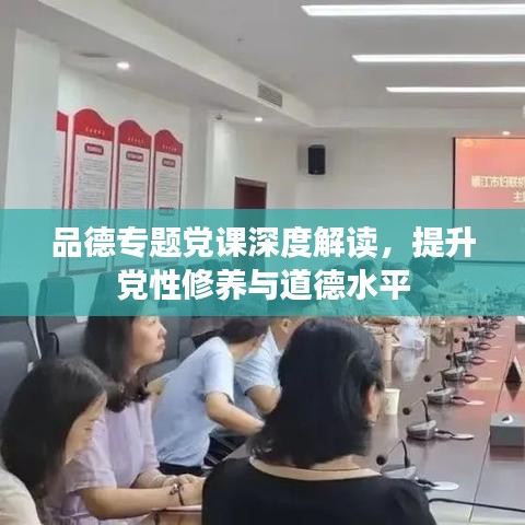 品德專(zhuān)題黨課深度解讀，提升黨性修養(yǎng)與道德水平
