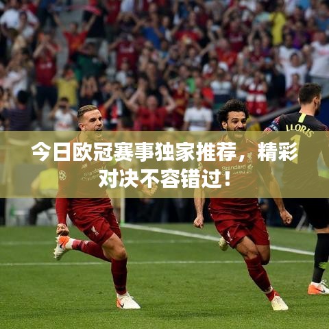 今日歐冠賽事獨(dú)家推薦，精彩對(duì)決不容錯(cuò)過(guò)！