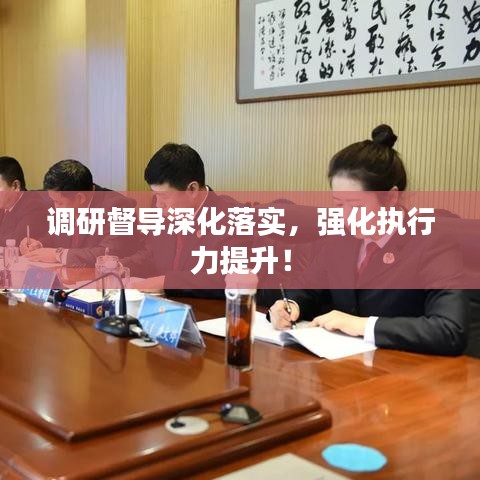 調(diào)研督導(dǎo)深化落實(shí)，強(qiáng)化執(zhí)行力提升！