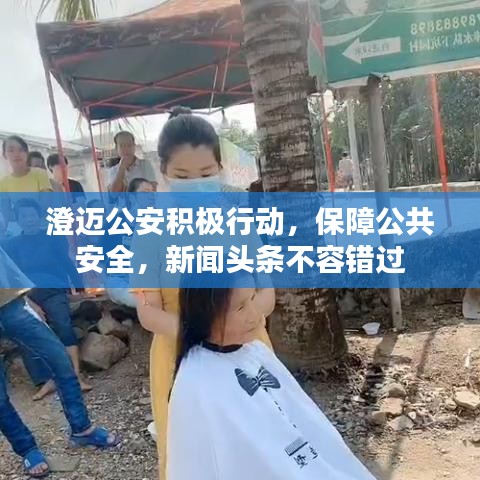 澄邁公安積極行動(dòng)，保障公共安全，新聞?lì)^條不容錯(cuò)過(guò)