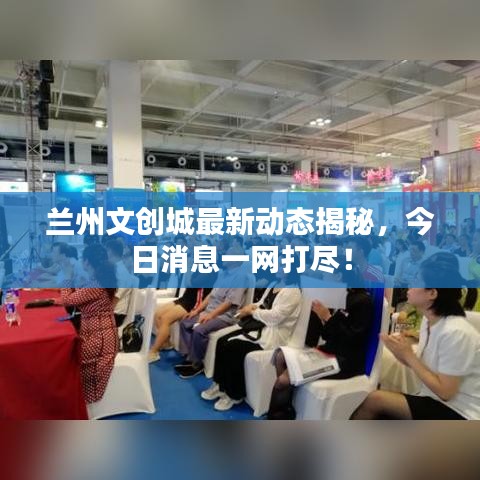 蘭州文創(chuàng)城最新動態(tài)揭秘，今日消息一網(wǎng)打盡！
