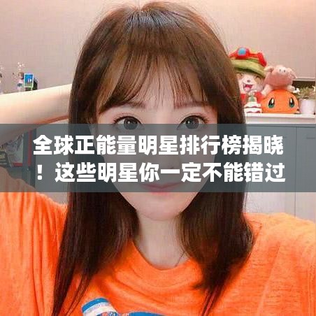 全球正能量明星排行榜揭曉！這些明星你一定不能錯(cuò)過！