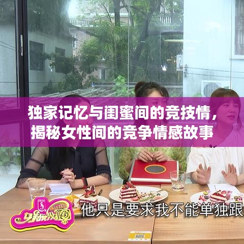 獨(dú)家記憶與閨蜜間的競技情，揭秘女性間的競爭情感故事