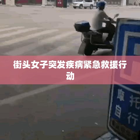 街頭女子突發(fā)疾病緊急救援行動(dòng)