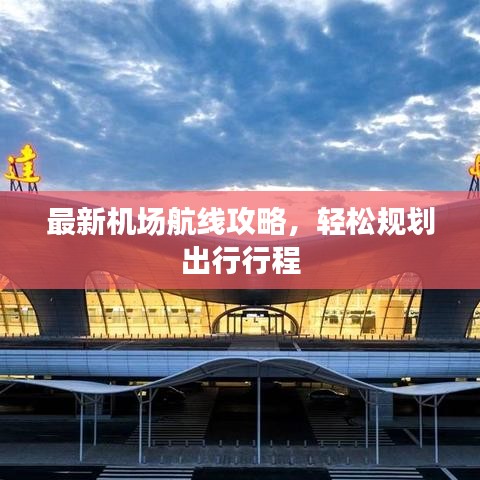 最新機(jī)場(chǎng)航線攻略，輕松規(guī)劃出行行程