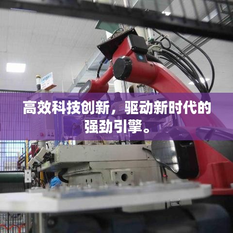 高效科技創(chuàng)新，驅(qū)動(dòng)新時(shí)代的強(qiáng)勁引擎。