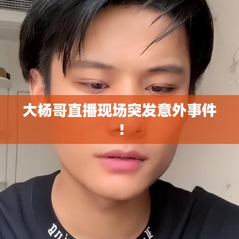 大楊哥直播現(xiàn)場突發(fā)意外事件！
