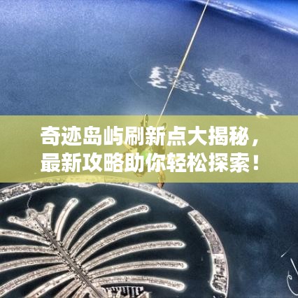 奇跡島嶼刷新點(diǎn)大揭秘，最新攻略助你輕松探索！