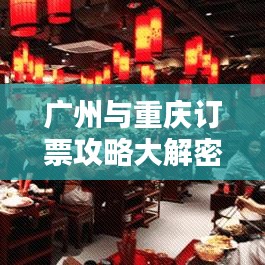 廣州與重慶訂票攻略大解密，最新指南助你輕松出行！
