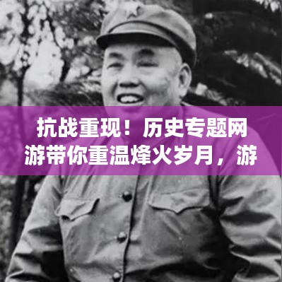抗戰(zhàn)重現(xiàn)！歷史專題網(wǎng)游帶你重溫烽火歲月，游戲新紀(jì)元開啟！