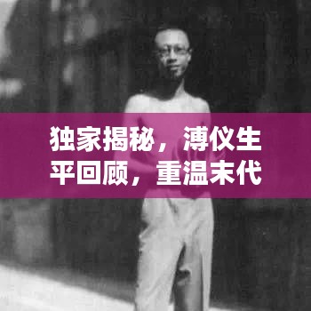 獨家揭秘，溥儀生平回顧，重溫末代皇帝的生活記憶視頻