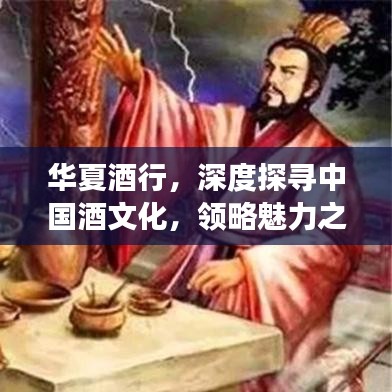 華夏酒行，深度探尋中國(guó)酒文化，領(lǐng)略魅力之旅